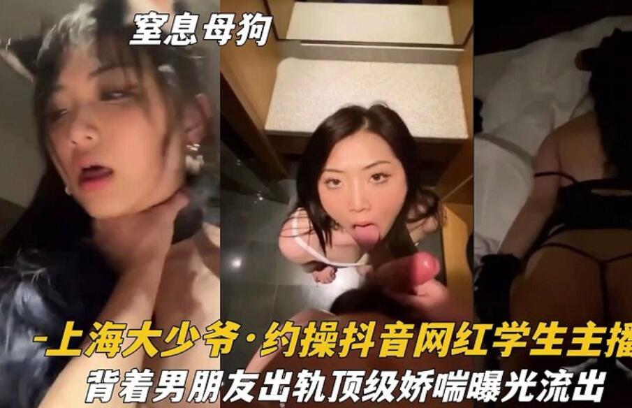 上海富二代约操抖音网红学生主播「窒息母狗」背着男朋友出轨视频曝光